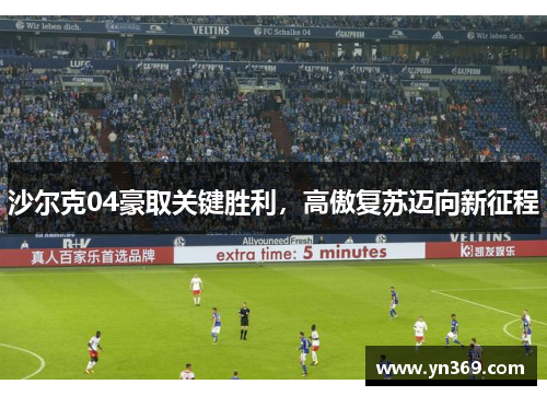 沙尔克04豪取关键胜利，高傲复苏迈向新征程